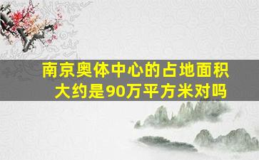 南京奥体中心的占地面积大约是90万平方米对吗