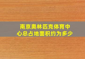 南京奥林匹克体育中心总占地面积约为多少