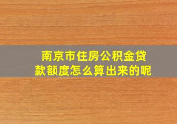 南京市住房公积金贷款额度怎么算出来的呢