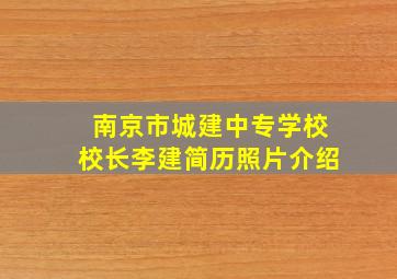 南京市城建中专学校校长李建简历照片介绍