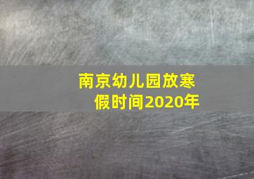 南京幼儿园放寒假时间2020年