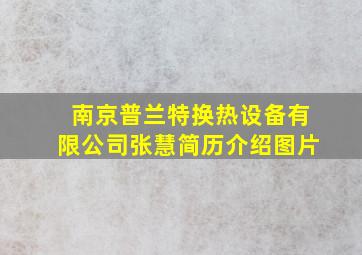 南京普兰特换热设备有限公司张慧简历介绍图片