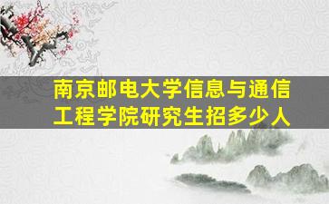 南京邮电大学信息与通信工程学院研究生招多少人