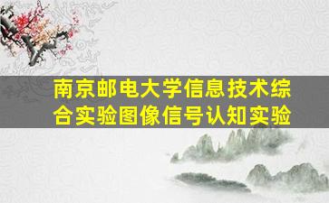 南京邮电大学信息技术综合实验图像信号认知实验