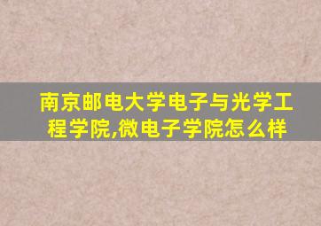 南京邮电大学电子与光学工程学院,微电子学院怎么样