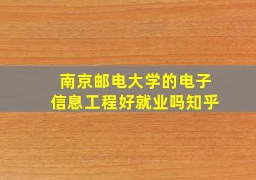 南京邮电大学的电子信息工程好就业吗知乎