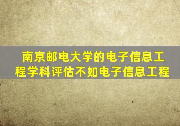 南京邮电大学的电子信息工程学科评估不如电子信息工程