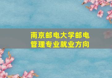 南京邮电大学邮电管理专业就业方向