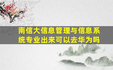 南信大信息管理与信息系统专业出来可以去华为吗