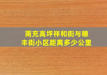 南充高坪祥和街与穗丰街小区距离多少公里