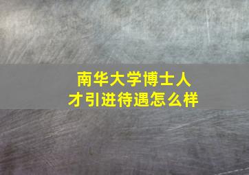 南华大学博士人才引进待遇怎么样