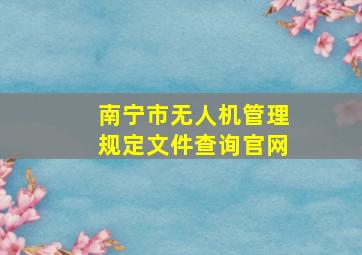 南宁市无人机管理规定文件查询官网