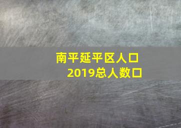 南平延平区人口2019总人数口