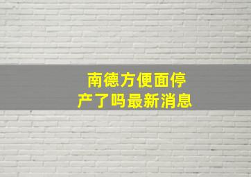 南德方便面停产了吗最新消息