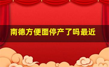 南德方便面停产了吗最近