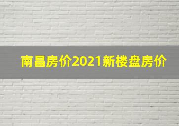 南昌房价2021新楼盘房价