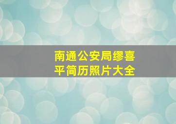 南通公安局缪喜平简历照片大全