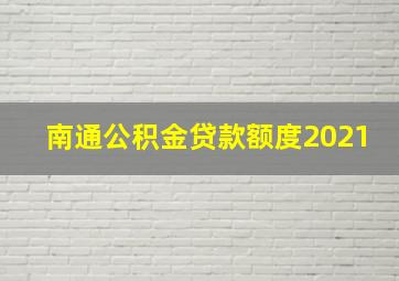 南通公积金贷款额度2021