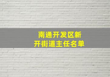 南通开发区新开街道主任名单