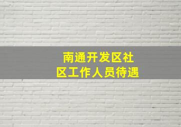 南通开发区社区工作人员待遇