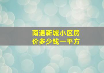 南通新城小区房价多少钱一平方