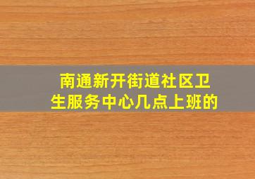 南通新开街道社区卫生服务中心几点上班的