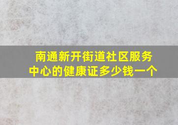 南通新开街道社区服务中心的健康证多少钱一个