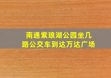 南通紫琅湖公园坐几路公交车到达万达广场