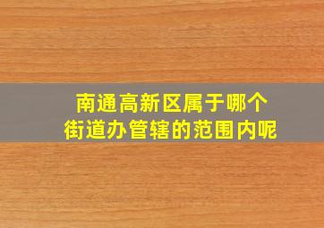 南通高新区属于哪个街道办管辖的范围内呢