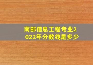 南邮信息工程专业2022年分数线是多少