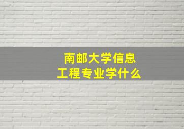 南邮大学信息工程专业学什么