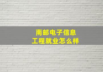 南邮电子信息工程就业怎么样