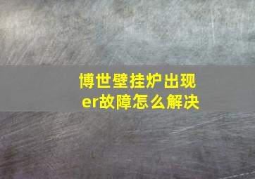 博世壁挂炉出现er故障怎么解决