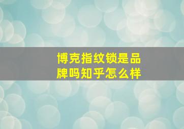 博克指纹锁是品牌吗知乎怎么样