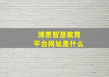 博思智慧教育平台网址是什么