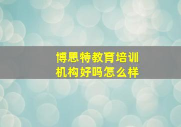 博思特教育培训机构好吗怎么样