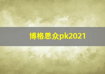 博格思众pk2021