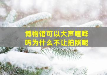 博物馆可以大声喧哗吗为什么不让拍照呢