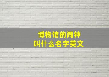 博物馆的闹钟叫什么名字英文