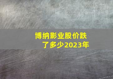 博纳影业股价跌了多少2023年