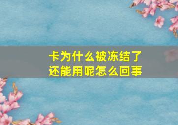 卡为什么被冻结了还能用呢怎么回事