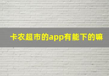 卡农超市的app有能下的嘛