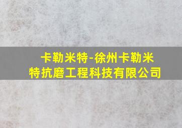 卡勒米特-徐州卡勒米特抗磨工程科技有限公司