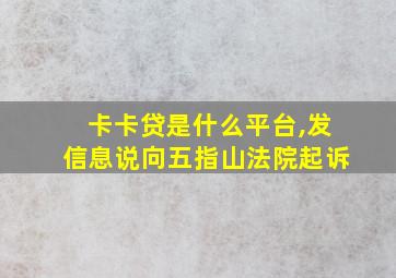 卡卡贷是什么平台,发信息说向五指山法院起诉