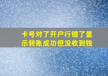 卡号对了开户行错了显示转账成功但没收到钱