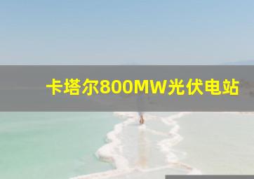 卡塔尔800MW光伏电站