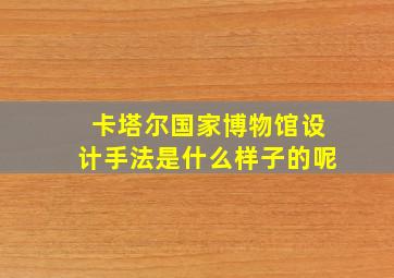 卡塔尔国家博物馆设计手法是什么样子的呢