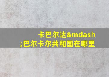 卡巴尔达—巴尔卡尔共和国在哪里