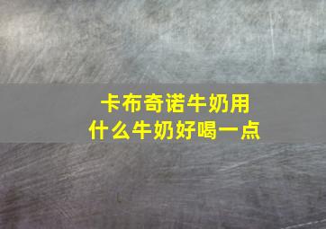 卡布奇诺牛奶用什么牛奶好喝一点