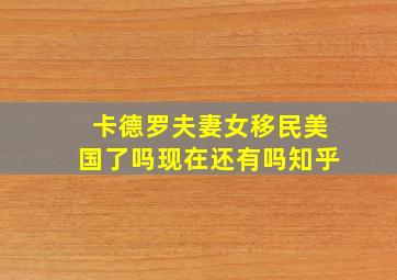 卡德罗夫妻女移民美国了吗现在还有吗知乎